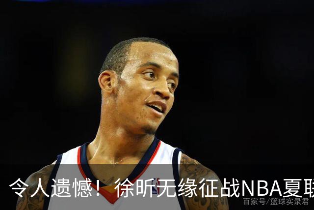 令人遗憾！徐昕无缘征战NBA夏联，原因曝光，球迷惋惜，杜锋躺枪