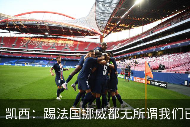 凯西：踢法国挪威都无所谓我们已创造历史 加盟尤文？签我很划算