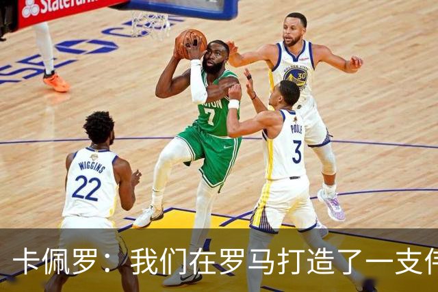 卡佩罗：我们在罗马打造了一支伟大的球队 卡萨诺是真正的天才