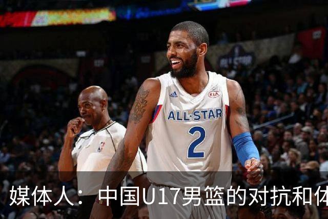 媒体人：中国U17男篮的对抗和体能劣势被无限放大 篮板就是抢不到