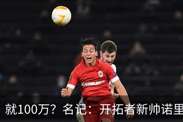 就100万？名记：开拓者新帅诺里薪资处于联盟底端 还包含激励条款