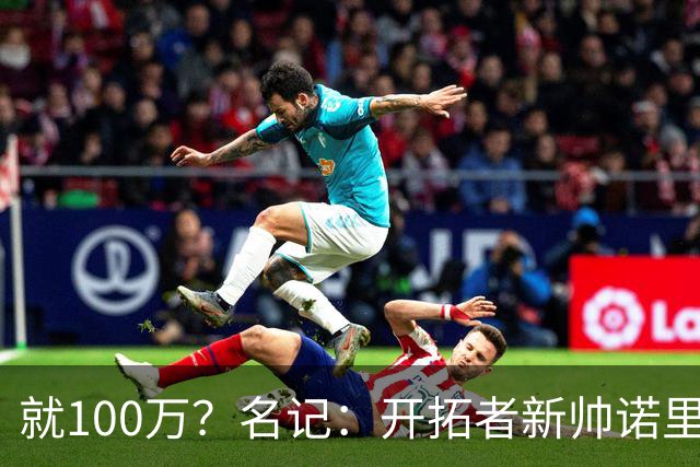 就100万？名记：开拓者新帅诺里薪资处于联盟底端 还包含激励条款