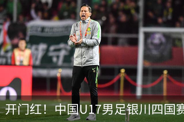开门红！中国U17男足银川四国赛3:0力克澳大利亚