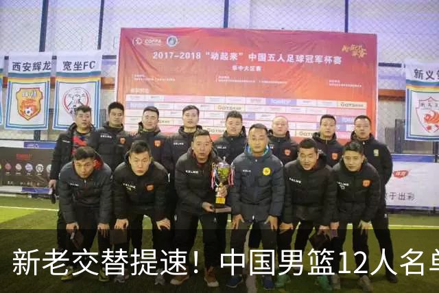 新老交替提速！中国男篮12人名单出炉，王俊杰杨瀚森领衔 徐昕首秀