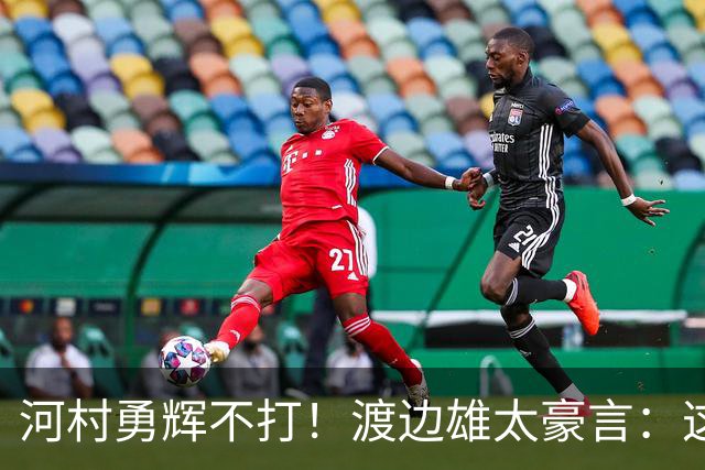 河村勇辉不打！渡边雄太豪言：这支日本队完全可以击败中国男篮