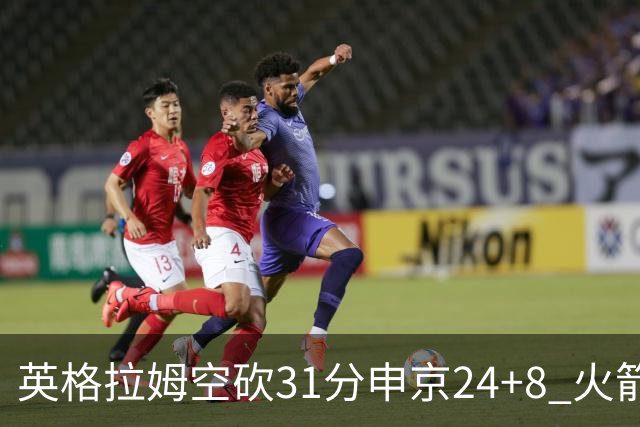 英格拉姆空砍31分申京24+8 火箭逆转险胜鹈鹕