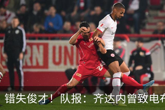 错失俊才！队报：齐达内曾致电布阿迪，表示欣赏但无法做出承诺